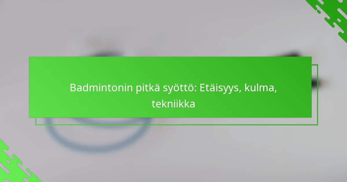Badmintonin pitkä syöttö: Etäisyys, kulma, tekniikka