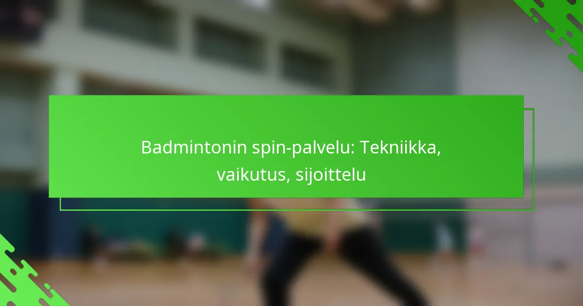 Badmintonin spin-palvelu: Tekniikka, vaikutus, sijoittelu