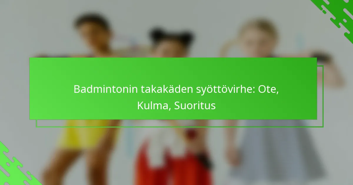 Badmintonin takakäden syöttövirhe: Ote, Kulma, Suoritus