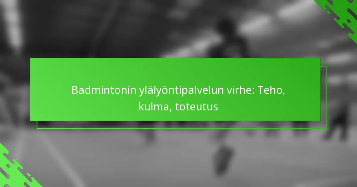 Badmintonin ylälyöntipalvelun virhe: Teho, kulma, toteutus