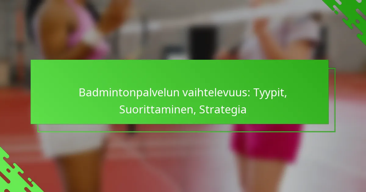 Badmintonpalvelun vaihtelevuus: Tyypit, Suorittaminen, Strategia