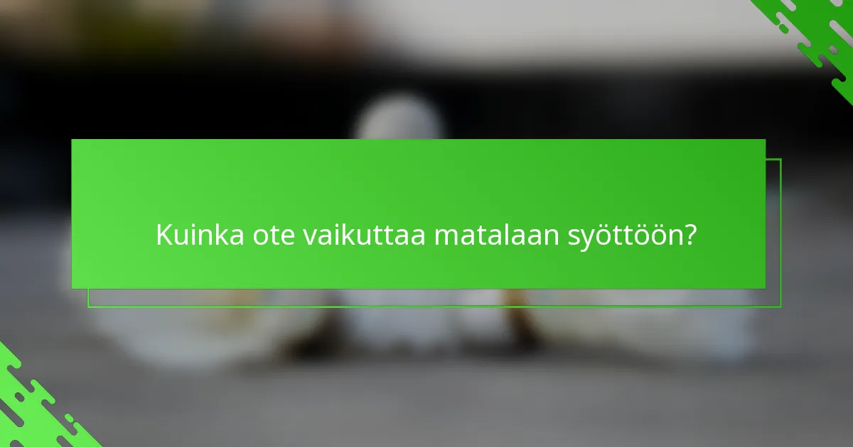 Kuinka ote vaikuttaa matalaan syöttöön?