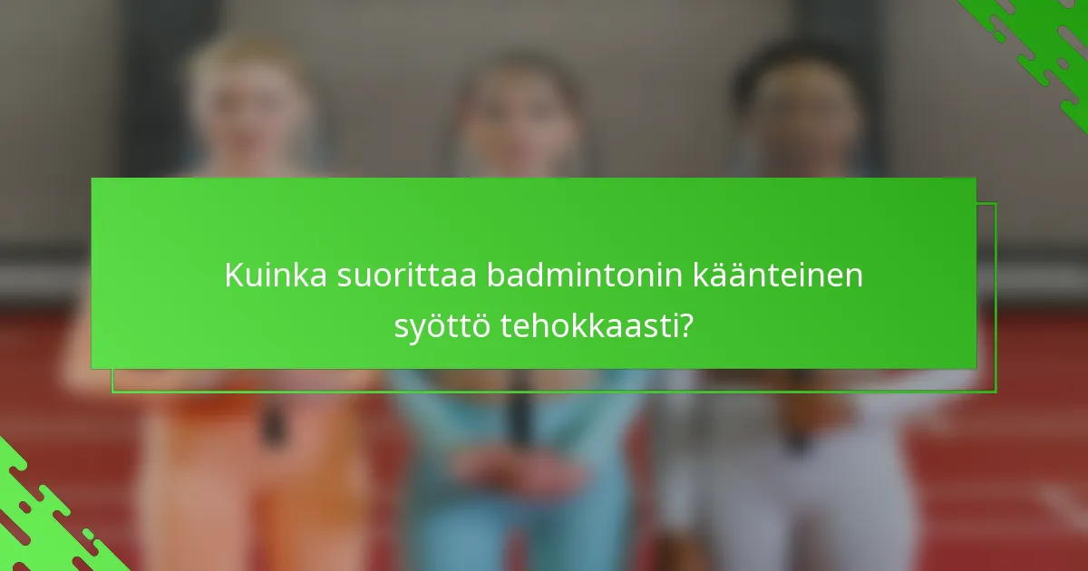 Kuinka suorittaa badmintonin käänteinen syöttö tehokkaasti?