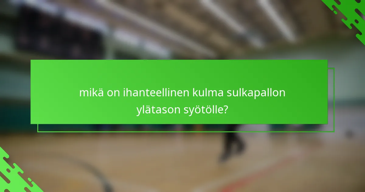 mikä on ihanteellinen kulma sulkapallon ylätason syötölle?