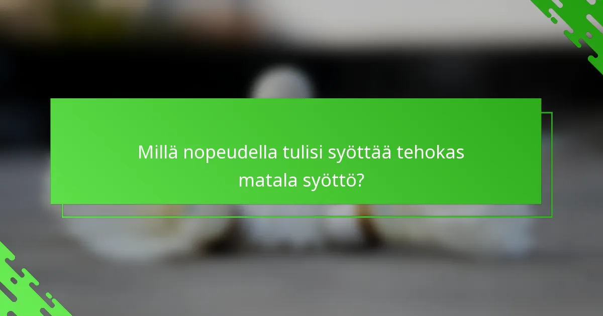 Millä nopeudella tulisi syöttää tehokas matala syöttö?