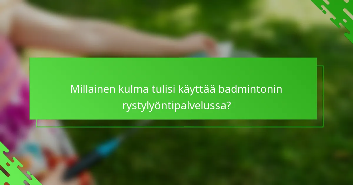 Millainen kulma tulisi käyttää badmintonin rystylyöntipalvelussa?