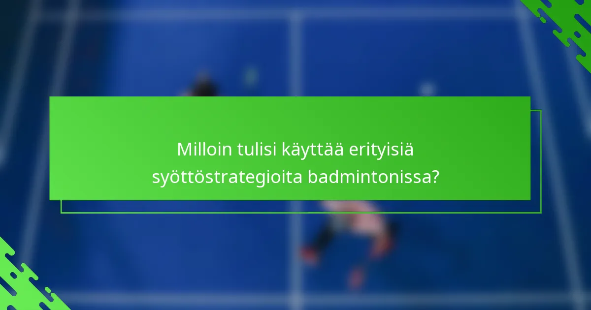Milloin tulisi käyttää erityisiä syöttöstrategioita badmintonissa?