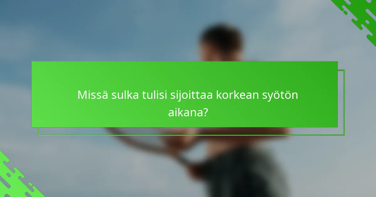 Missä sulka tulisi sijoittaa korkean syötön aikana?