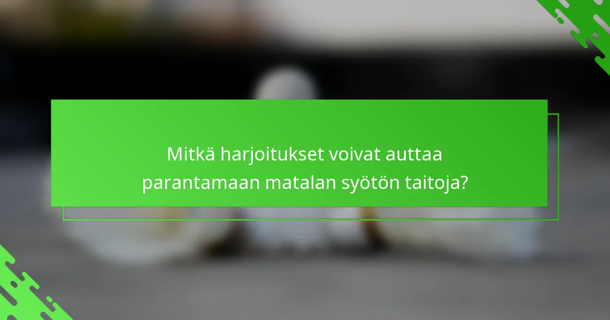 Mitkä harjoitukset voivat auttaa parantamaan matalan syötön taitoja?