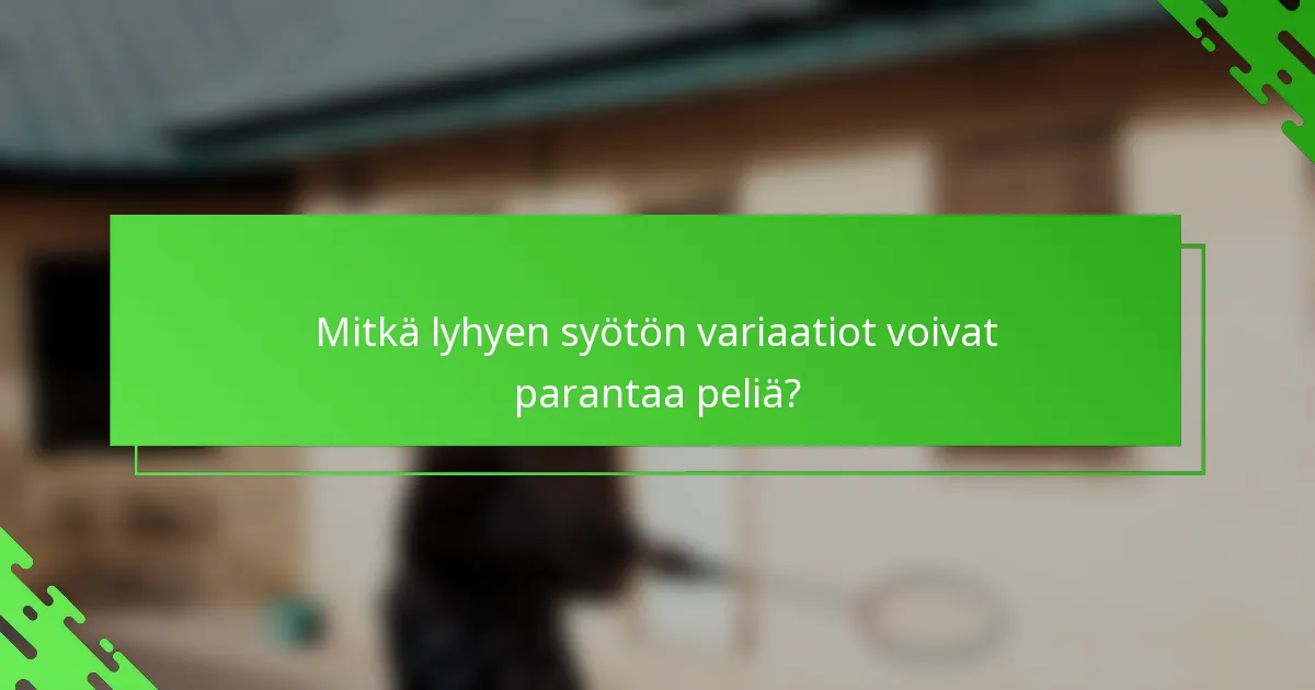 Mitkä lyhyen syötön variaatiot voivat parantaa peliä?