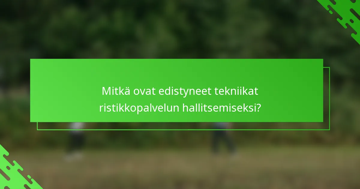 Mitkä ovat edistyneet tekniikat ristikkopalvelun hallitsemiseksi?