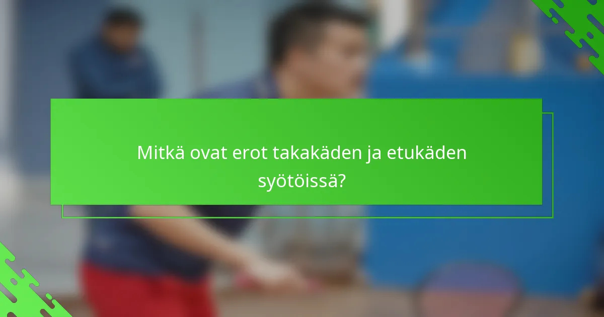 Mitkä ovat erot takakäden ja etukäden syötöissä?