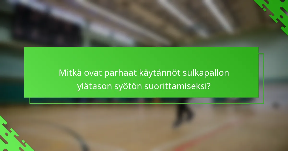 Mitkä ovat parhaat käytännöt sulkapallon ylätason syötön suorittamiseksi?