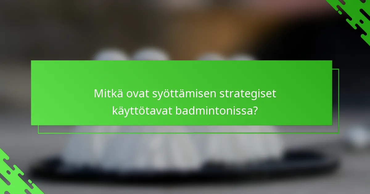 Mitkä ovat syöttämisen strategiset käyttötavat badmintonissa?