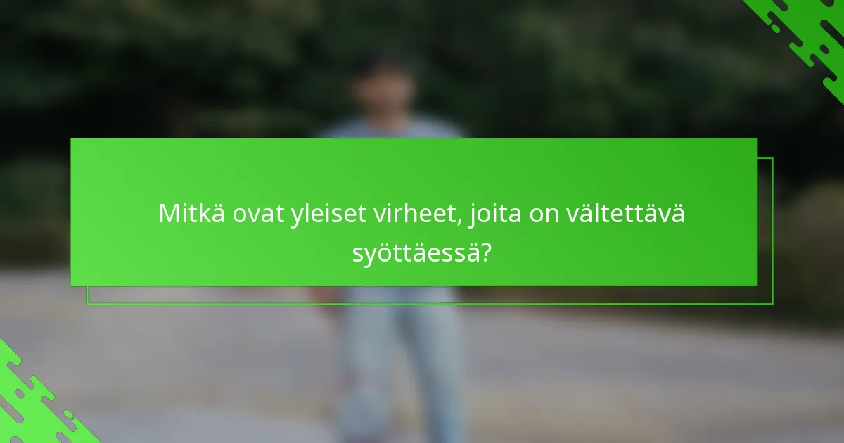 Mitkä ovat yleiset virheet, joita on vältettävä syöttäessä?